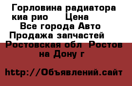 Горловина радиатора киа рио 3 › Цена ­ 500 - Все города Авто » Продажа запчастей   . Ростовская обл.,Ростов-на-Дону г.